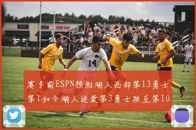 赛季前ESPN预测湖人西部第13勇士第1如今湖人逆袭第3勇士跌至第10