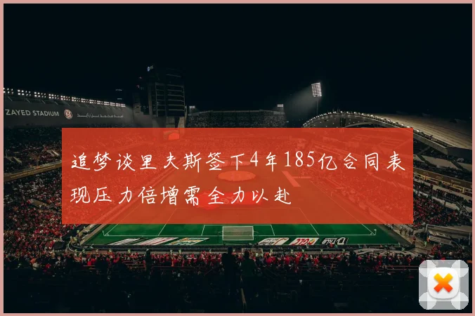 追梦谈里夫斯签下4年185亿合同表现压力倍增需全力以赴