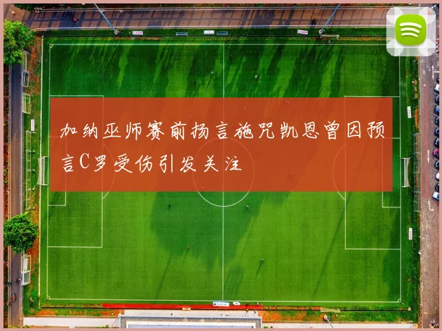 加纳巫师赛前扬言施咒凯恩曾因预言C罗受伤引发关注