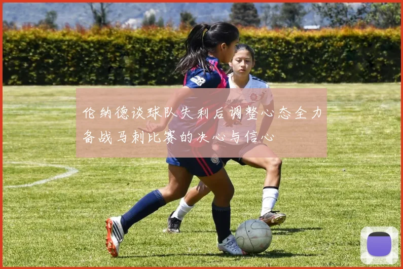 伦纳德谈球队失利后调整心态全力备战马刺比赛的决心与信心