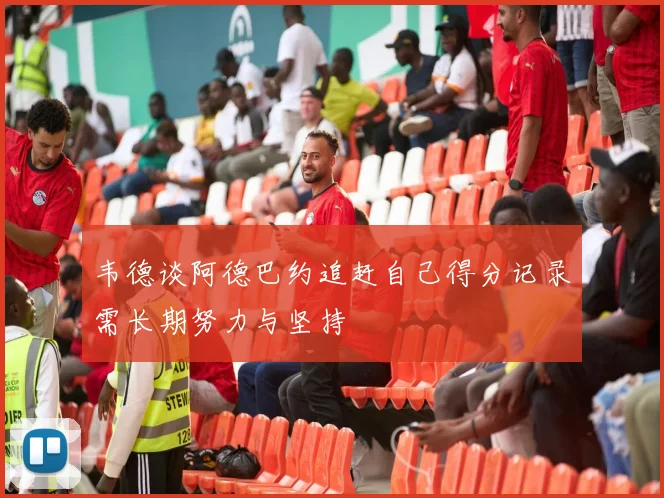 韦德谈阿德巴约追赶自己得分记录需长期努力与坚持