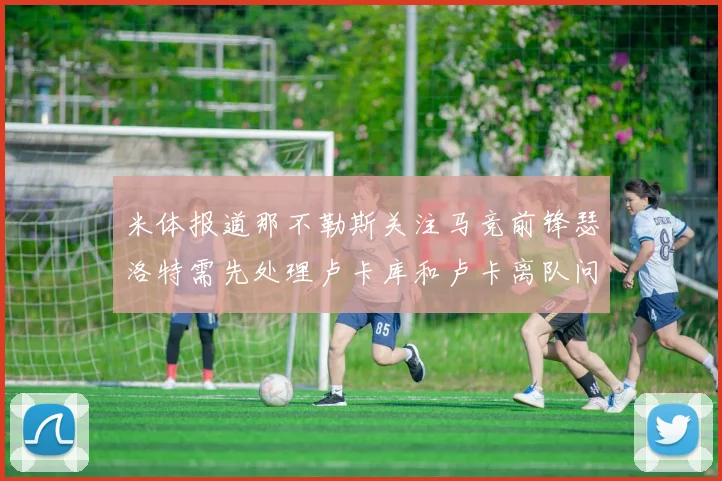 米体报道那不勒斯关注马竞前锋瑟洛特需先处理卢卡库和卢卡离队问题