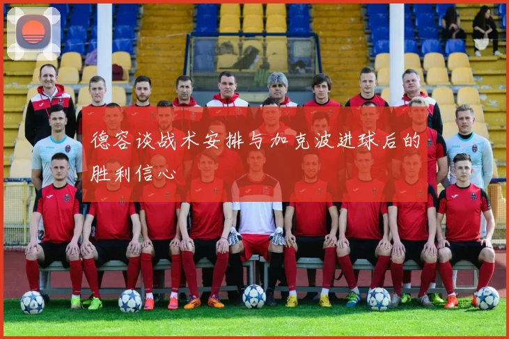 德容谈战术安排与加克波进球后的胜利信心