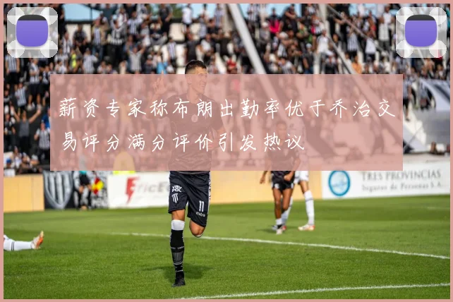 薪资专家称布朗出勤率优于乔治交易评分满分评价引发热议