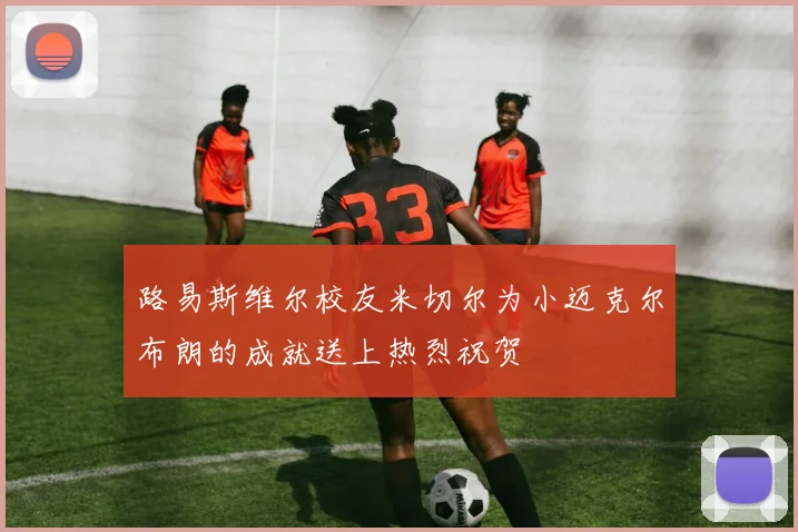 路易斯维尔校友米切尔为小迈克尔布朗的成就送上热烈祝贺